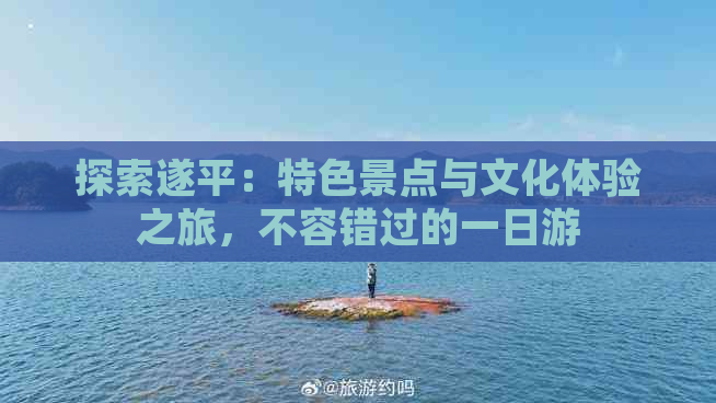 探索遂平：特色景点与文化体验之旅，不容错过的一日游