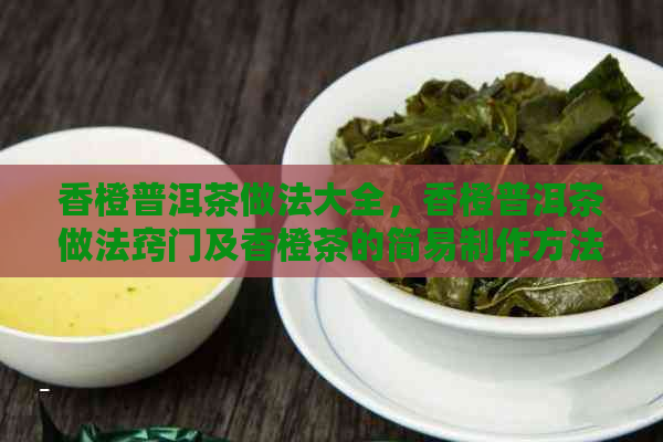 香橙普洱茶做法大全，香橙普洱茶做法窍门及香橙茶的简易制作方法