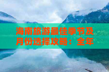 海南旅游更佳季节及月份选择攻略：全年更佳旅游时间与气候变化分析