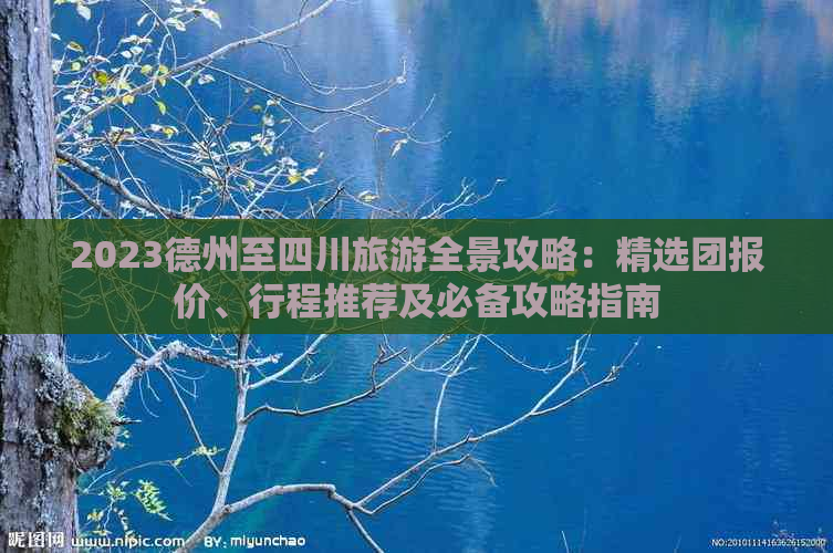 2023德州至四川旅游全景攻略：精选团报价、行程推荐及必备攻略指南