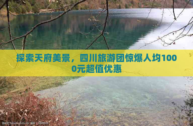 探索天府美景，四川旅游团惊爆人均1000元超值优惠