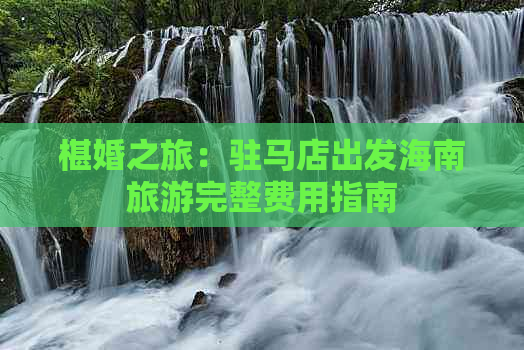 椹婚之旅：驻马店出发海南旅游完整费用指南