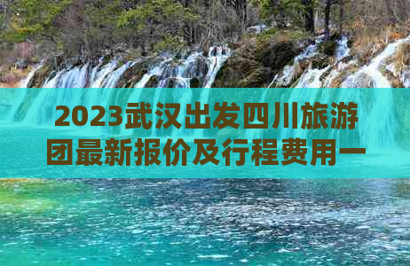 2023武汉出发四川旅游团最新报价及行程费用一览