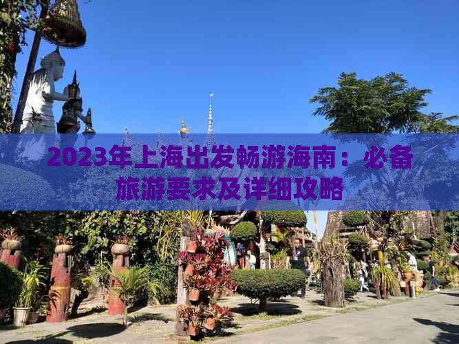 2023年上海出发畅游海南：必备旅游要求及详细攻略