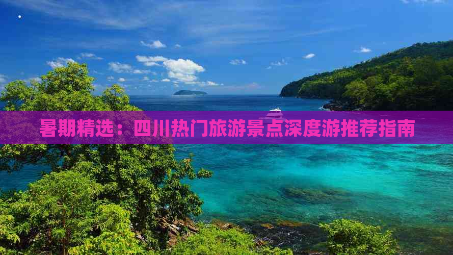 暑期精选：四川热门旅游景点深度游推荐指南