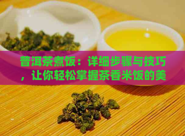 普洱茶煮饭：详细步骤与技巧，让你轻松掌握茶香米饭的美味