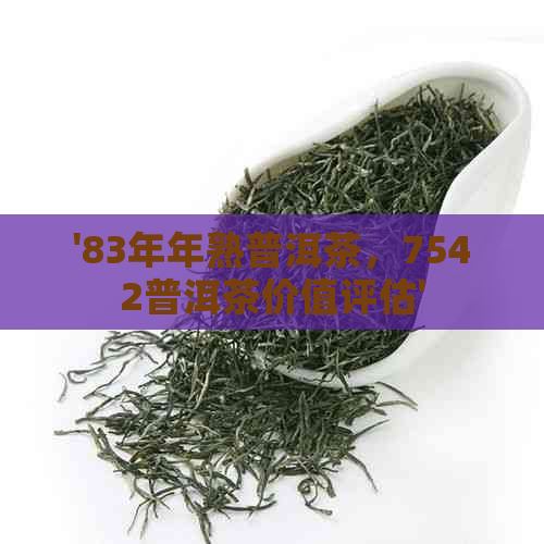 '83年年熟普洱茶，7542普洱茶价值评估'