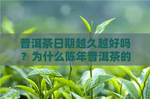 普洱茶日期越久越好吗？为什么陈年普洱茶的价值和魅力所在？