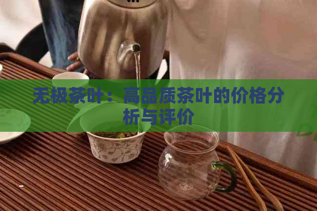 无极茶叶：高品质茶叶的价格分析与评价