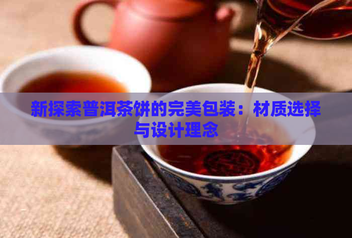 新探索普洱茶饼的完美包装：材质选择与设计理念