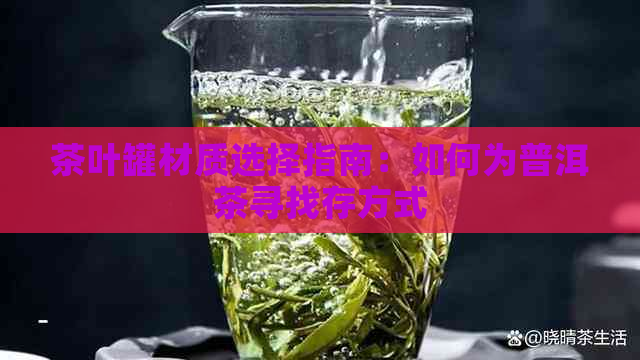 茶叶罐材质选择指南：如何为普洱茶寻找存方式