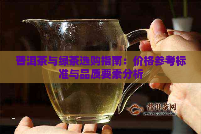 普洱茶与绿茶选购指南：价格参考标准与品质要素分析