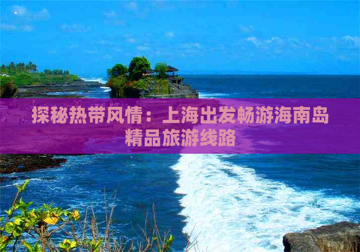 探秘热带风情：上海出发畅游海南岛精品旅游线路