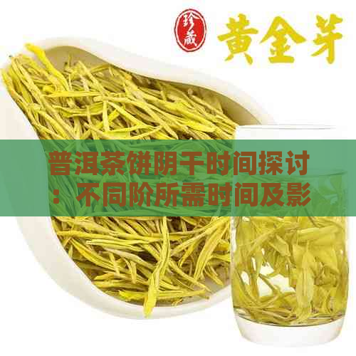 普洱茶饼阴干时间探讨：不同阶所需时间及影响因素分析