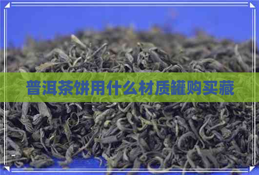 普洱茶饼用什么材质罐购买藏