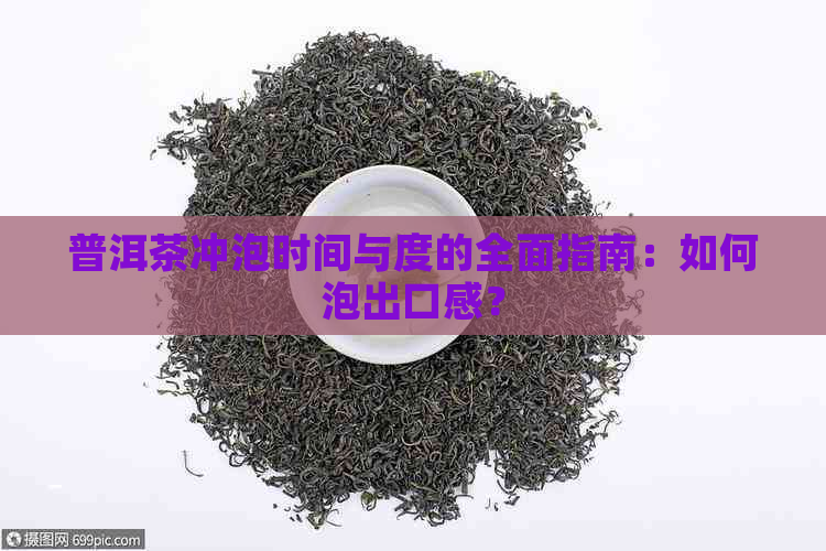 普洱茶冲泡时间与度的全面指南：如何泡出口感？