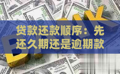 贷款还款顺序：先还久期还是逾期款？哪个更重要？