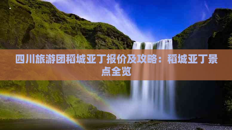 四川旅游团稻城亚丁报价及攻略：稻城亚丁景点全览