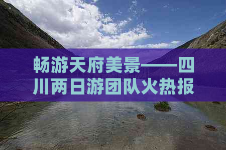 畅游天府美景——四川两日游团队火热报名中