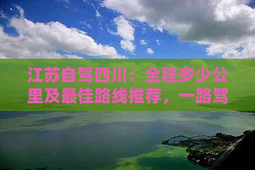 江苏自驾四川：全程多少公里及更佳路线推荐，一路驾驶体验与路况分析