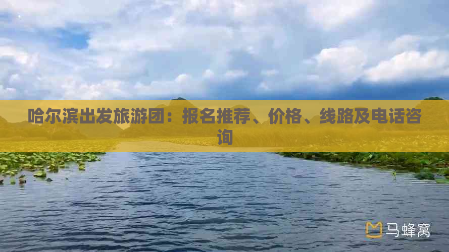 哈尔滨出发旅游团：报名推荐、价格、线路及电话咨询