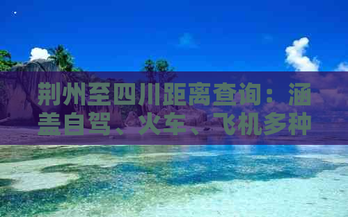 荆州至四川距离查询：涵盖自驾、火车、飞机多种交通方式及时间预估