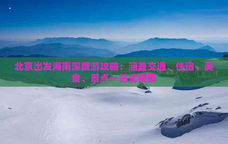 北京出发海南深度游攻略：涵盖交通、住宿、美食、景点一站式指南