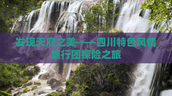 发现天府之美——四川特色风情旅行团探险之旅