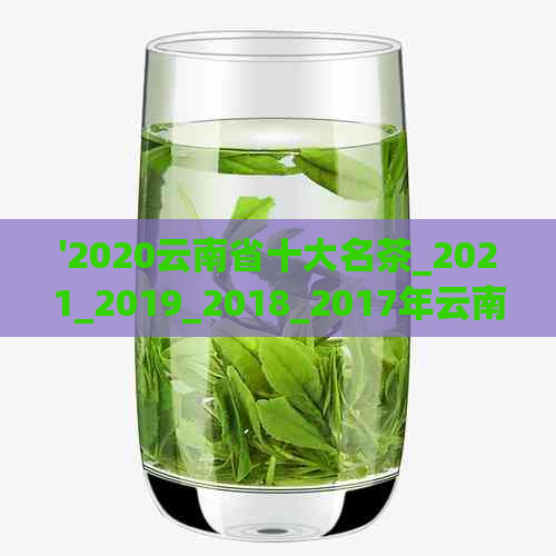 '2020云南省十大名茶_2021_2019_2018_2017年云南十大名茶'