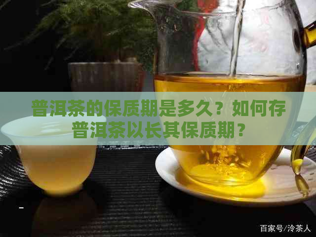 普洱茶的保质期是多久？如何存普洱茶以长其保质期？