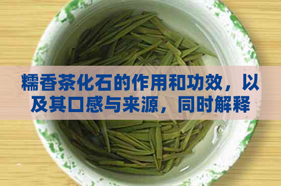 糯香茶化石的作用和功效，以及其口感与来源，同时解释其禁忌。