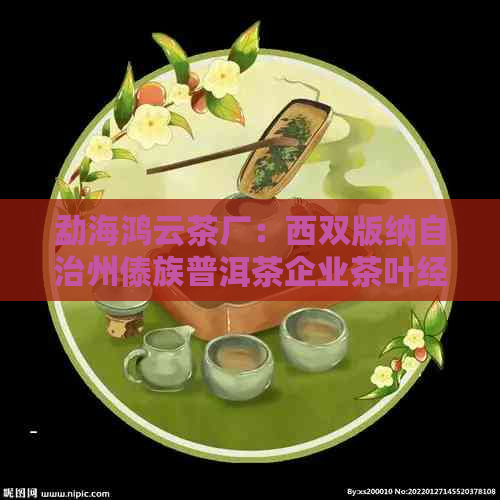 勐海鸿云茶厂：西双版纳自治州傣族普洱茶企业茶叶经营批准公司