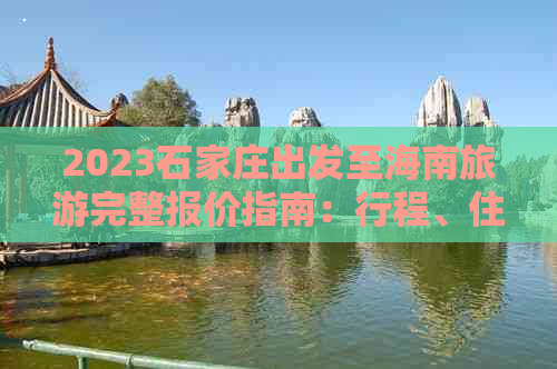 2023石家庄出发至海南旅游完整报价指南：行程、住宿、交通全攻略