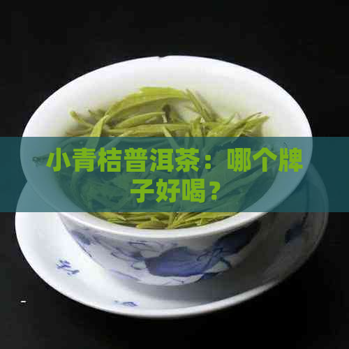 小青桔普洱茶：哪个牌子好喝？