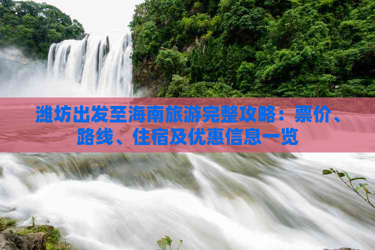 潍坊出发至海南旅游完整攻略：票价、路线、住宿及优惠信息一览