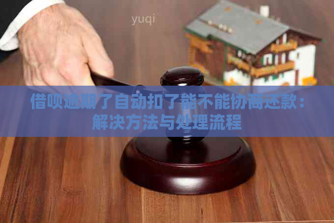 借呗逾期了自动扣了能不能协商还款：解决方法与处理流程