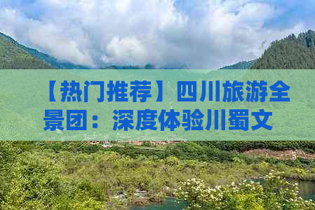 【热门推荐】四川旅游全景团：深度体验川蜀文化、美食与自然风光之旅