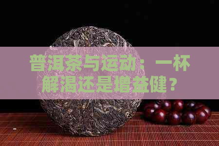 普洱茶与运动：一杯解渴还是增益健？