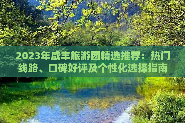 2023年咸丰旅游团精选推荐：热门线路、口碑好评及个性化选择指南