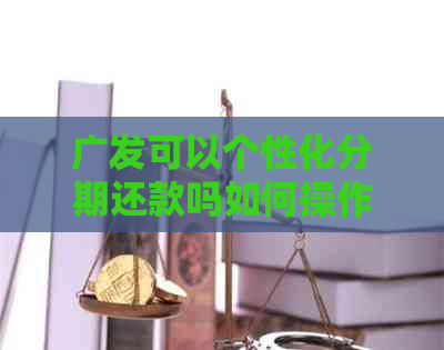 广发可以个性化分期还款吗如何操作