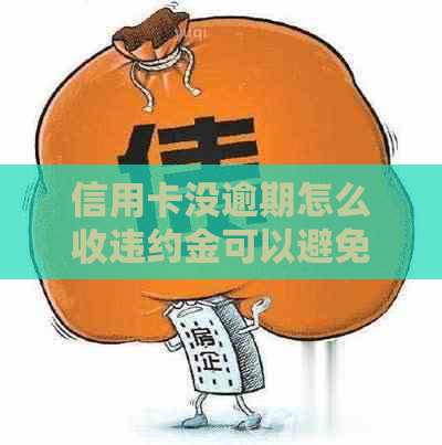 信用卡没逾期怎么收违约金可以避免