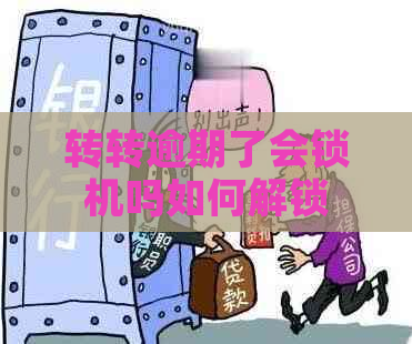 转转逾期了会锁机吗如何解锁