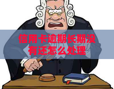 信用卡逾期长期没有还怎么处理