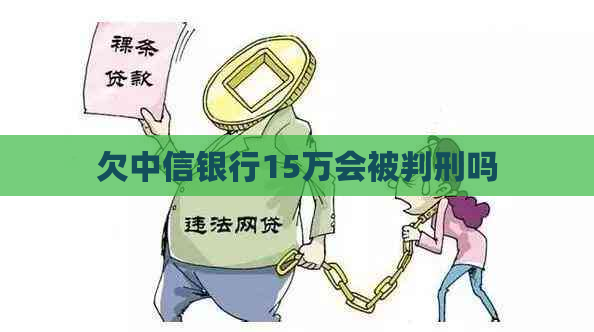 欠中信银行15万会被判刑吗