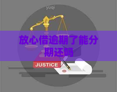 放心借逾期了能分期还吗