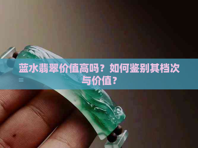 蓝水翡翠价值高吗？如何鉴别其档次与价值？