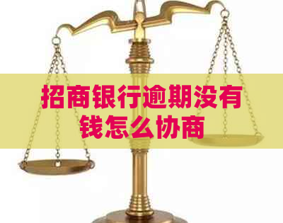 招商银行逾期没有钱怎么协商