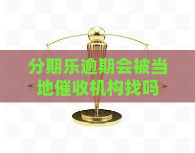 逾期会被当地机构找吗