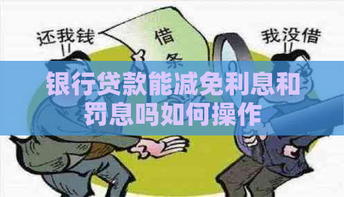 银行贷款能减免利息和罚息吗如何操作