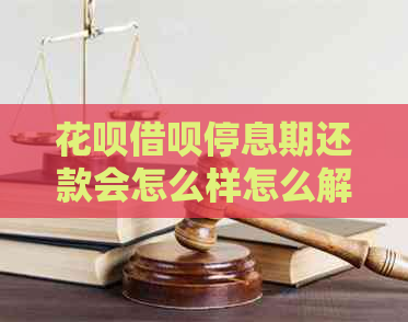 花呗借呗停息期还款会怎么样怎么解决